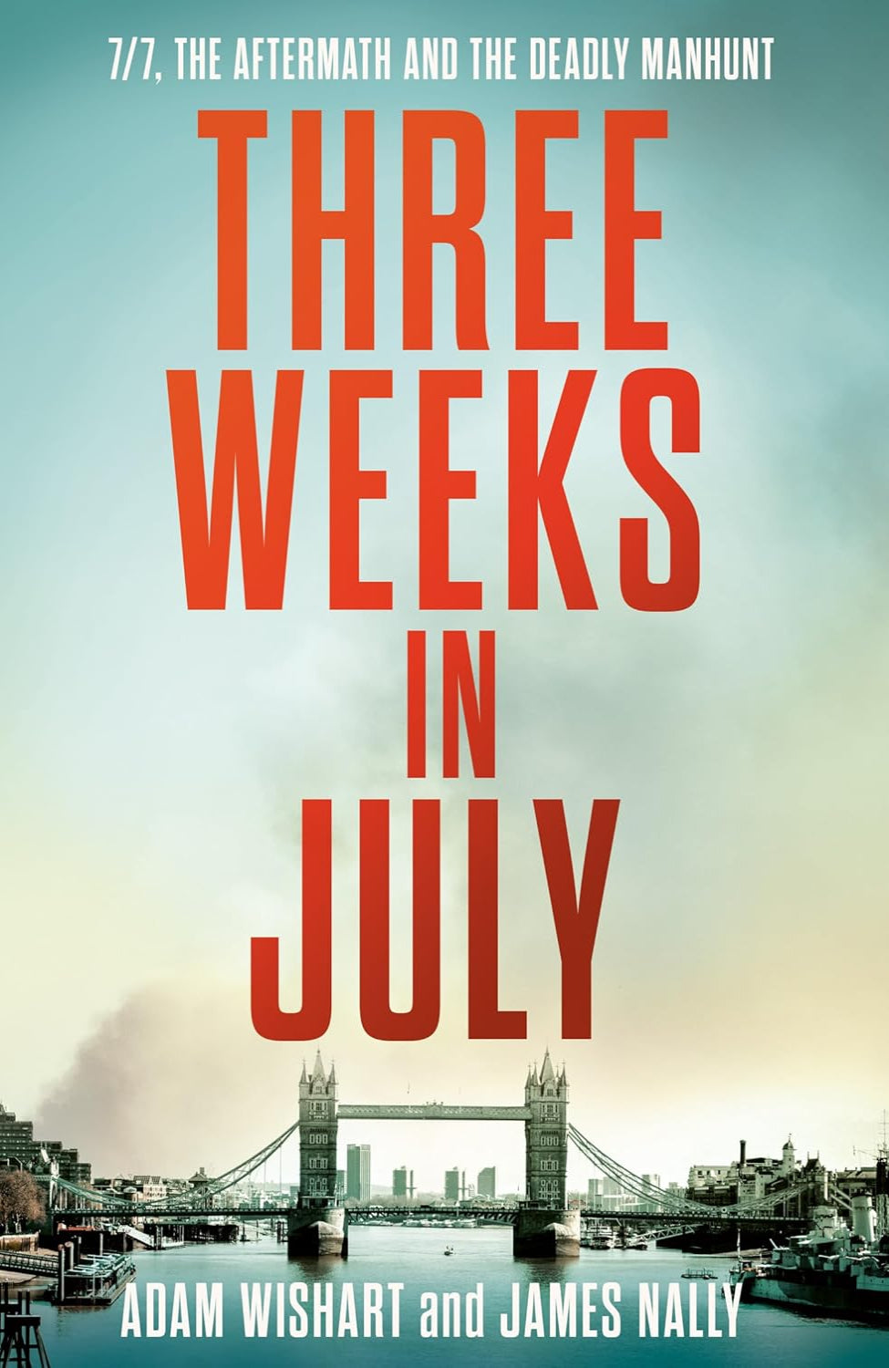 Three Weeks in July: 7/7, The Aftermath and the Deadly Manhunt By Adam Wishart , James Nally