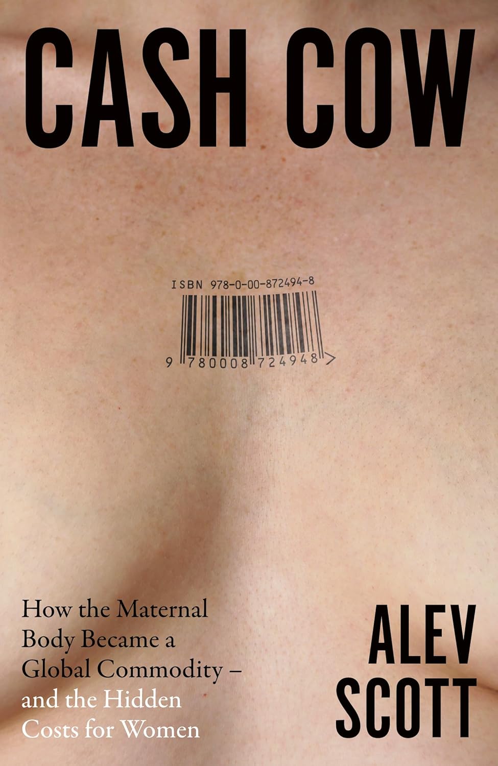CASH COW: How the maternal body became a global commodity – and the hidden costs for women Alev Scott (Hardback)