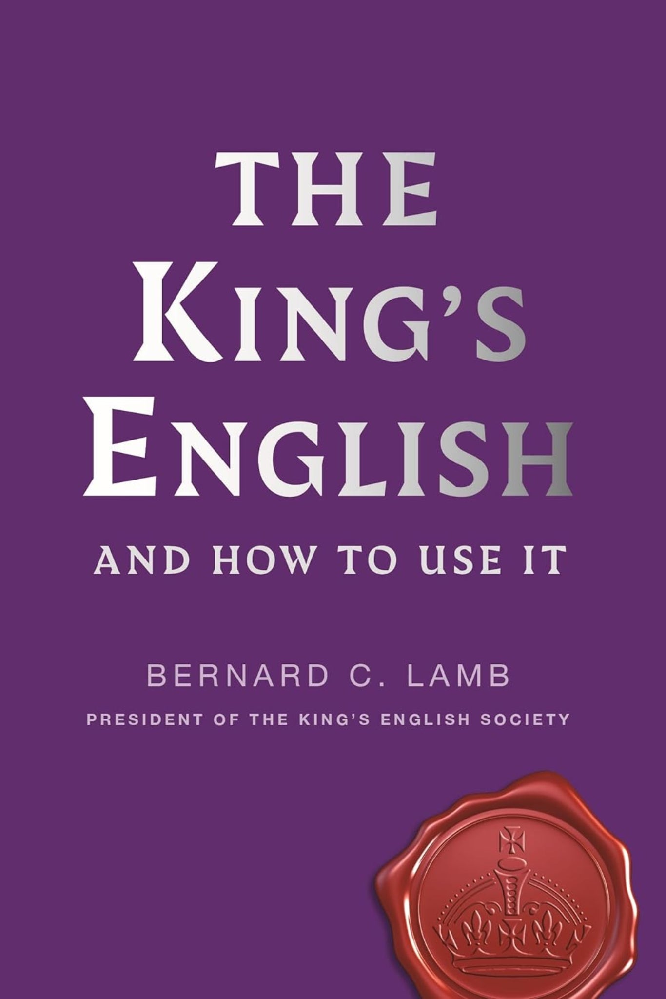 The King's English: And How to Use It by Bernard C. Lamb