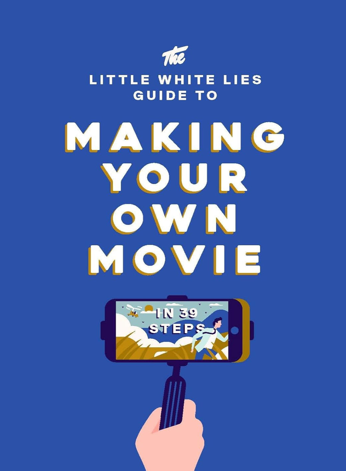 The Little White Lies Guide to Making Your Own Movie: In 39 Steps (Hardback)