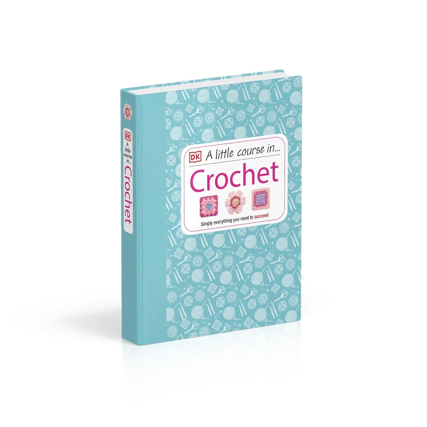 A Little Course in Crochet: Simply Everything You Need to Succeed (Hardback)