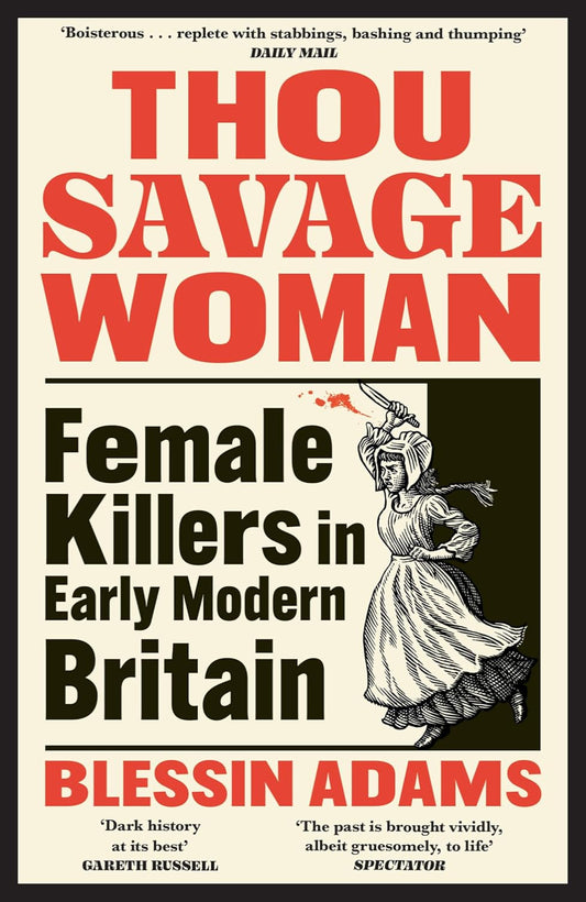 THOU SAVAGE WOMAN: Female Killers in Early Modern Britain By Blessin Adams