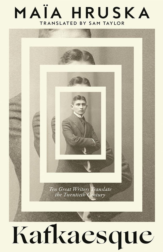 Kafkaesque: Ten Great Writers Translate the Twentieth Century By Maïa Hruska (Hardback)