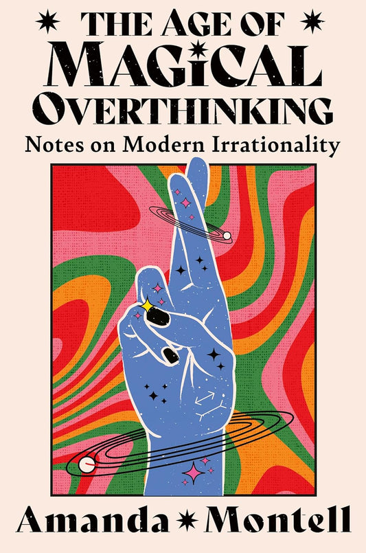 The Age of Magical Overthinking: Notes on Modern Irrationality By Amanda Montell (Trade Paperback)