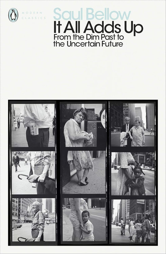 It All Adds Up: From the Dim Past to the Uncertain Future By Saul Bellow