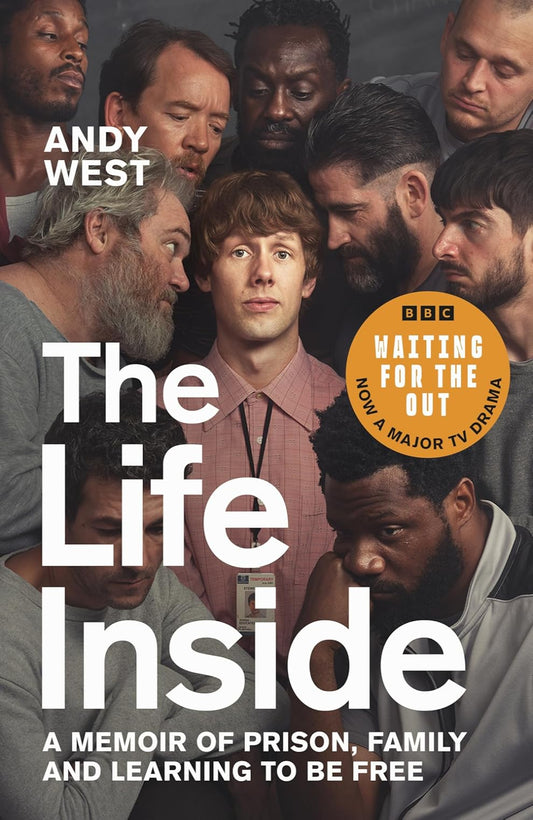 The Life Inside: A Memoir of Prison, Family and Learning to Be Free By Andy West