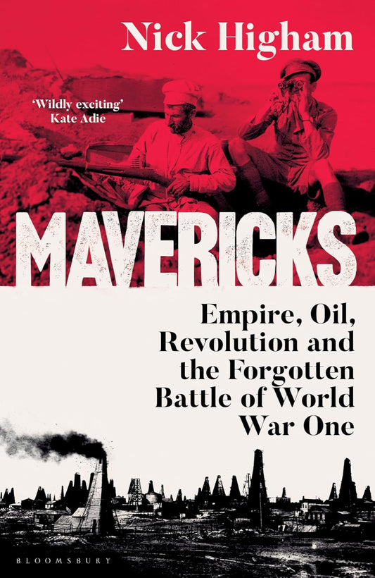 Mavericks: Empire, Oil, Revolution and the Forgotten Battle of World War One (Hardback)