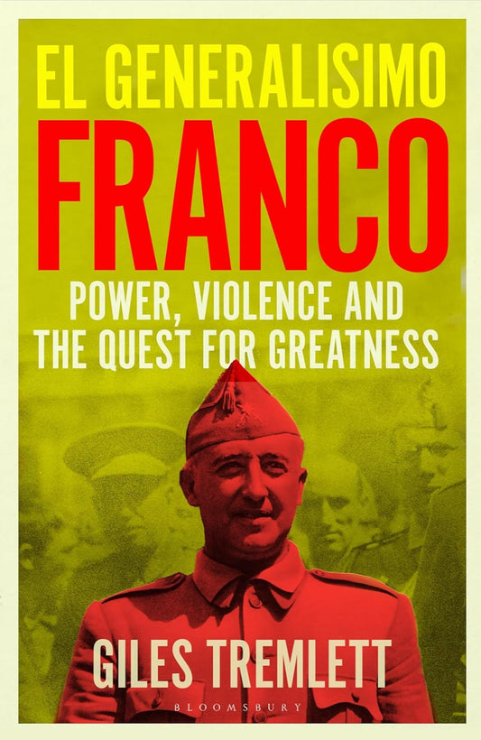 El Generalísimo: Franco: Power, Violence and the Quest for Greatness By Giles Tremlett