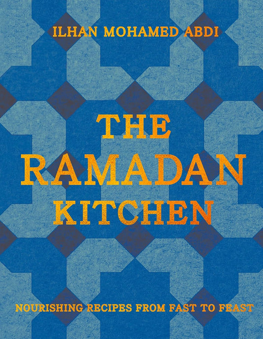 The Ramadan Kitchen: Nourishing Recipes from Fast to Feast By Ilhan Mohamed Abdi  (Hardback)