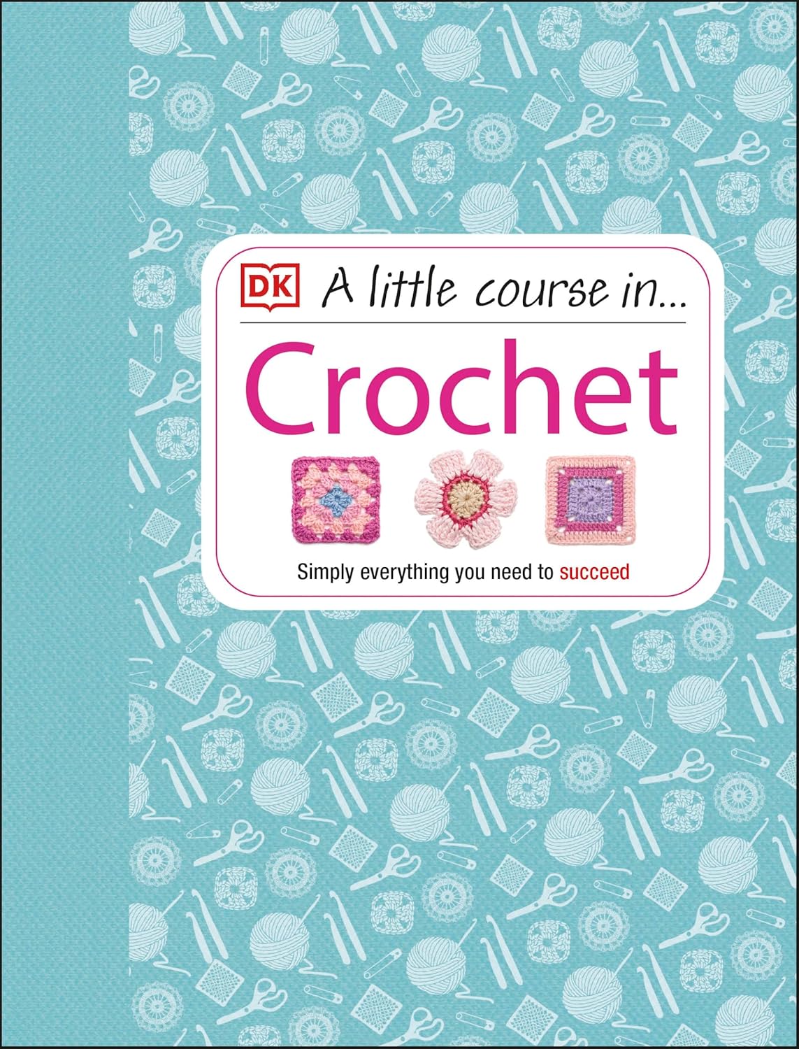 A Little Course in Crochet: Simply Everything You Need to Succeed (Hardback)