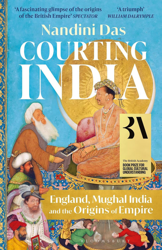 Courting India: England, Mughal India and the Origins of Empire By Nandini Das