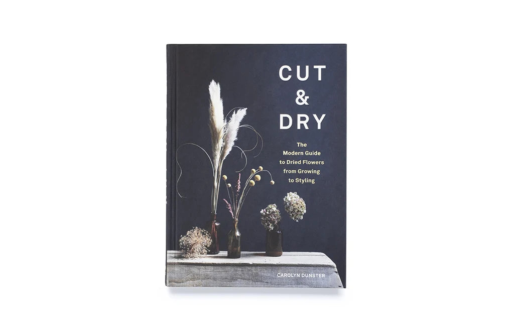 Cut & Dry: The Modern Guide to Dried Flowers from Growing to Styling (Hardback)